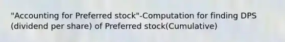 "Accounting for Preferred stock"-Computation for finding DPS (dividend per share) of Preferred stock(Cumulative)