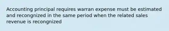 Accounting principal requires warran expense must be estimated and recongnized in the same period when the related sales revenue is recongnized