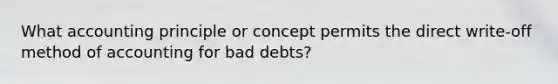 What accounting principle or concept permits the direct write-off method of accounting for bad debts?