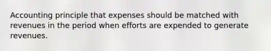 Accounting principle that expenses should be matched with revenues in the period when efforts are expended to generate revenues.