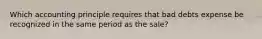 Which accounting principle requires that bad debts expense be recognized in the same period as the sale?