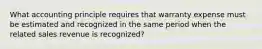 What accounting principle requires that warranty expense must be estimated and recognized in the same period when the related sales revenue is​ recognized?