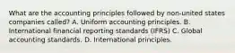 What are the accounting principles followed by non-united states companies called? A. Uniform accounting principles. B. International financial reporting standards (IFRS) C. Global accounting standards. D. International principles.