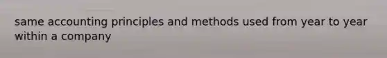 same accounting principles and methods used from year to year within a company