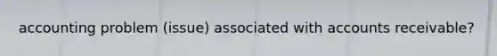 accounting problem (issue) associated with accounts receivable?