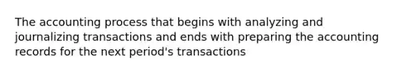 The accounting process that begins with analyzing and journalizing transactions and ends with preparing the accounting records for the next period's transactions