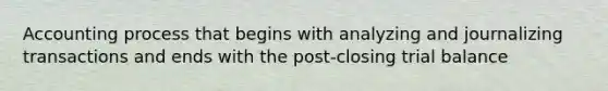Accounting process that begins with analyzing and journalizing transactions and ends with the post-closing trial balance