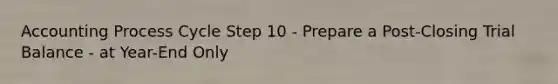 Accounting Process Cycle Step 10 - Prepare a Post-Closing Trial Balance - at Year-End Only