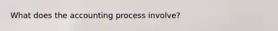 What does the accounting process involve?