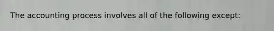 The accounting process involves all of the following except: