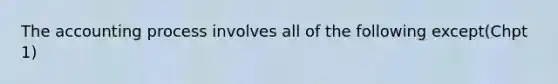 The accounting process involves all of the following except(Chpt 1)