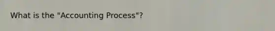 What is the "Accounting Process"?