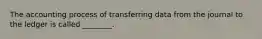 The accounting process of transferring data from the journal to the ledger is called​ ________.