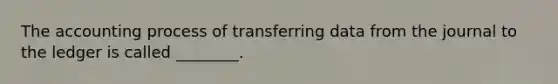 The accounting process of transferring data from the journal to the ledger is called​ ________.