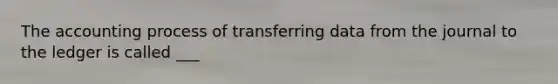 The accounting process of transferring data from the journal to the ledger is called ___