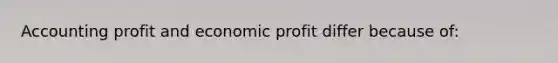 Accounting profit and economic profit differ because of: