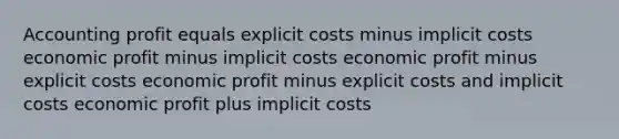 Accounting profit equals explicit costs minus implicit costs economic profit minus implicit costs economic profit minus explicit costs economic profit minus explicit costs and implicit costs economic profit plus implicit costs