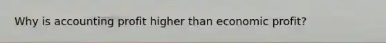 Why is accounting profit higher than economic profit?