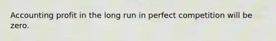 Accounting profit in the long run in perfect competition will be zero.