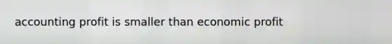 accounting profit is smaller than economic profit