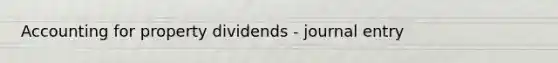 Accounting for property dividends - journal entry