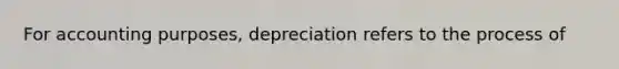 For accounting purposes, depreciation refers to the process of