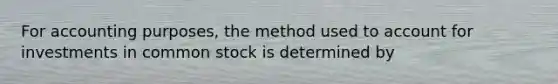 For accounting purposes, the method used to account for investments in common stock is determined by