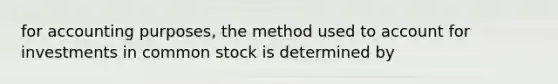 for accounting purposes, the method used to account for investments in common stock is determined by