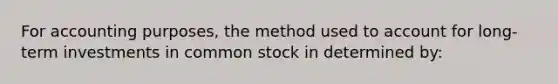 For accounting purposes, the method used to account for long-term investments in common stock in determined by: