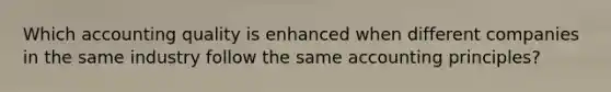 Which accounting quality is enhanced when different companies in the same industry follow the same accounting principles?
