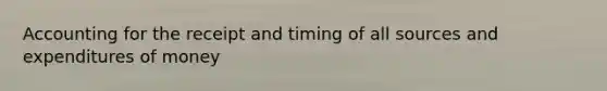 Accounting for the receipt and timing of all sources and expenditures of money