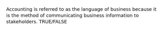 Accounting is referred to as the language of business because it is the method of communicating business information to stakeholders. TRUE/FALSE