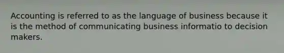 Accounting is referred to as the language of business because it is the method of communicating business informatio to decision makers.