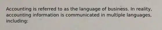 Accounting is referred to as the language of business. In reality, accounting information is communicated in multiple languages, including: