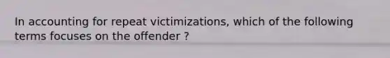 In accounting for repeat victimizations, which of the following terms focuses on the offender ?