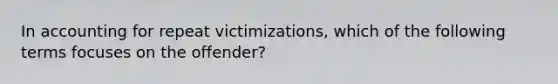 In accounting for repeat victimizations, which of the following terms focuses on the offender?