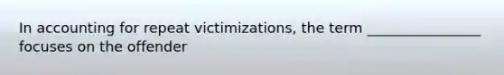 In accounting for repeat victimizations, the term ________________ focuses on the offender