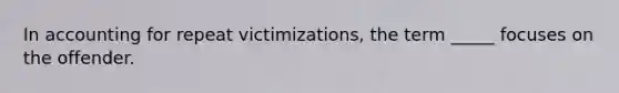 In accounting for repeat victimizations, the term _____ focuses on the offender.