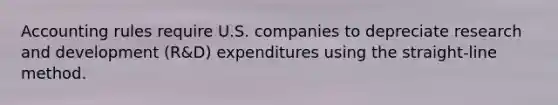 Accounting rules require U.S. companies to depreciate research and development (R&D) expenditures using the straight-line method.