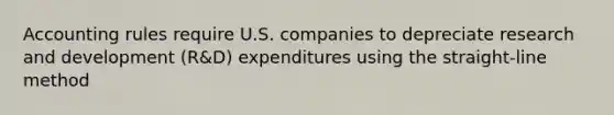 Accounting rules require U.S. companies to depreciate research and development (R&D) expenditures using the straight-line method