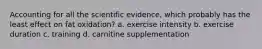 Accounting for all the scientific evidence, which probably has the least effect on fat oxidation? a. exercise intensity b. exercise duration c. training d. carnitine supplementation