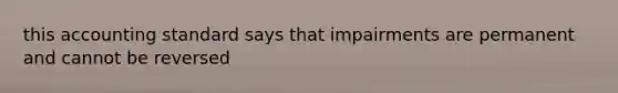 this accounting standard says that impairments are permanent and cannot be reversed