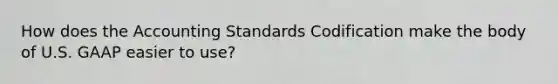 How does the Accounting Standards Codification make the body of U.S. GAAP easier to​ use?