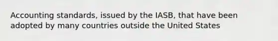 Accounting standards, issued by the IASB, that have been adopted by many countries outside the United States