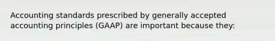 Accounting standards prescribed by generally accepted accounting principles (GAAP) are important because they: