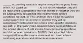 _______ accounting standards require companies to group items within OCI based on__________: A) U.S. GAAP; whether they will be reclassified subsequently into net income or whether they will be subsequently reclassified into income when specific conditions are met. B) IFRS; whether they will be reclassified subsequently into net income or whether they will be subsequently reclassified into income when specific conditions are met. C) U.S. GAAP; their expected future categorization on the income statement into income from continuing operations and discontinued operations. D) IFRS; their expected future categorization on the income statement into income from continuing operations and discontinued operations