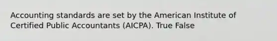 Accounting standards are set by the American Institute of Certified Public Accountants (AICPA). True False