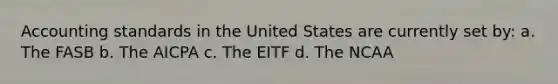 Accounting standards in the United States are currently set by: a. The FASB b. The AICPA c. The EITF d. The NCAA