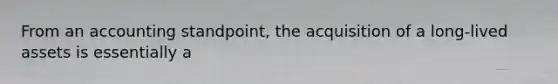 From an accounting standpoint, the acquisition of a long-lived assets is essentially a