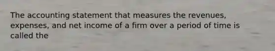 The accounting statement that measures the revenues, expenses, and net income of a firm over a period of time is called the